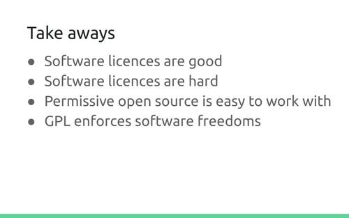 Slide: Take aways. Software licences are good. Software licences are hard. Permissive open source is easy to work with. GPL enforces software freedoms.