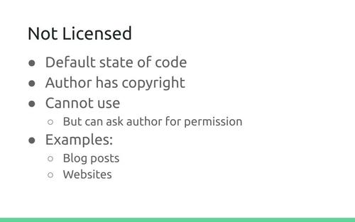 Slide: Not Licensed. Default state of code. Author has copyright. Cannot use, But can ask author for permission. Examples: Blog posts, Websites