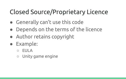 Slide: Closed Source/Proprietary Licence. Generally can't use this code. Depends on the terms of the licence. Author retains copyright. Example: EULA, Unity game engine